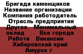 Бригада каменщиков › Название организации ­ Компания-работодатель › Отрасль предприятия ­ Другое › Минимальный оклад ­ 1 - Все города Работа » Вакансии   . Хабаровский край,Амурск г.